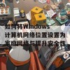 如何将Windows计算机网络位置设置为家庭网络与提升安全性