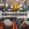 国产日韩欧美，聊聊这些国家的影视作品和文化碰撞的故事