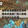 送给朋友新婚的礼物有哪些好选择？别人新婚应该送什么礼物