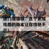 唐门加强版：这个更加炫酷的版本让你惊艳不已！