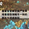 羞羞答答麻豆国产免费观看带你领略不一样的精彩与诱惑体验