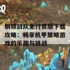 钢铁战队免付费版下载攻略：畅享机甲策略游戏的乐趣与挑战