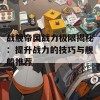 战舰帝国战力极限揭秘：提升战力的技巧与舰船推荐