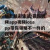 畅享精彩生活 芭乐视频app视频iosapp带你领略不一样的视界