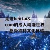 走进hentai8.com的成人动漫世界，感受独特文化体验