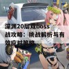 深渊20层双boss战攻略：挑战解析与有效应对策略