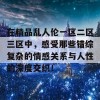 在精品乱人伦一区二区三区中，感受那些错综复杂的情感关系与人性的深度交织！