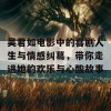 吴君如电影中的喜剧人生与情感纠葛，带你走进她的欢乐与心酸故事