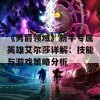 《男爵领域》新手专属英雄艾尔莎详解：技能与游戏策略分析