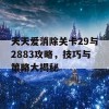 天天爱消除关卡29与2883攻略，技巧与策略大揭秘