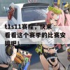 t1s11赛程，快来看看这个赛季的比赛安排吧！