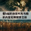 看b站的快乐时光与精彩内容无限探索之旅