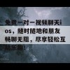 免费一对一视频聊天ios，随时随地和朋友畅聊无阻，尽享轻松互动乐趣！