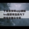 千层浪视频app破解ios版使用指南与下载安全提示分享