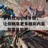 萝莉社app成年版，让你畅享更多精彩内容，尽情体验吧！