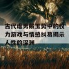 古代虐男戴玉势中的权力游戏与情感纠葛揭示人性的深渊