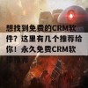 想找到免费的CRM软件？这里有几个推荐给你！永久免费CRM软件推荐