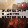 体验超棒的免费观影乐趣，yellow观看免费带你领略精彩大片