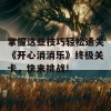 掌握这些技巧轻松通关《开心消消乐》终极关卡，快来挑战！