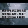 长津湖电影完整版免费观看西瓜影院，快来一起看这部热血大片吧！