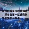 电视剧我是你的眼插曲：跟着音乐一起感受剧中的情感与故事