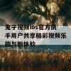 兔子视频ios官方携手用户共享精彩视频乐趣与新体验