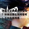 想看下女的精彩内容吗？快来这里在线观看吧！下女在线观看