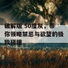 破解版 50度灰，带你领略禁忌与欲望的极致碰撞