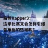 高等Rapper3：这季比赛又会怎样引爆音乐圈的热潮呢？