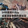 3ds Max 2014中使用V-Ray设置渲染参数的最佳实践与技巧