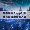 想看绿巨人app？这里有在线观看的入口！