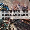 三国群将传攻略：最强阵容搭配与将领选择策略解析