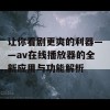 让你看剧更爽的利器——av在线播放器的全新应用与功能解析