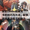 探索Limbo隐藏关卡的技巧与方法，解锁游戏更深层次的魅力