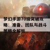 梦幻手游70级突破攻略：准备、团队与战斗策略全解析