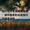 攻打敌方主城策略揭秘：提升胜率的实用技巧与战术分析