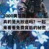 3000黄禁用免费，真的是大放送吗？一起来看看免费背后的秘密！