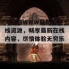 天堂岛WWW最新版在线资源，畅享最新在线内容，尽情体验无穷乐趣！