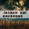 《真三国无双：起源》游戏好用武器推荐