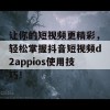 让你的短视频更精彩，轻松掌握抖音短视频d2appios使用技巧！