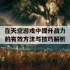 在天空游戏中提升战力的有效方法与技巧解析