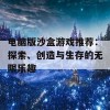 电脑版沙盒游戏推荐：探索、创造与生存的无限乐趣