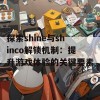 探索shine与shinco解锁机制：提升游戏体验的关键要素