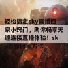 轻松搞定sky直播回家小窍门，助你畅享无缝连接直播体验！sky直播回家方法