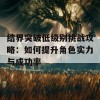 结界突破低级别挑战攻略：如何提升角色实力与成功率