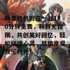 畅享机机对在一起120分钟免费，畅聊无极限，共创美好回忆，轻松碰撞心灵，尽情享受欢乐时光！