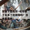 想要下载哈昂～哈昂够了太多了的视频吗？快来看看吧！