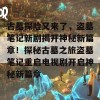 古墓探险又来了，盗墓笔记新剧揭开神秘新篇章！探秘古墓之旅盗墓笔记重启电视剧开启神秘新篇章