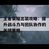 王者荣耀出装攻略：提升战斗力与团队协作的关键策略