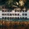 耍流氓游戏中的秘密与挑战揭秘，带你感受别样的乐趣与刺激，尽情享受游戏的惊喜与挑战！